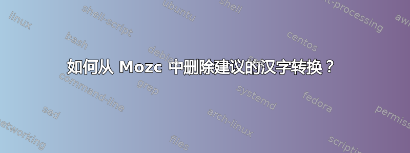 如何从 Mozc 中删除建议的汉字转换？