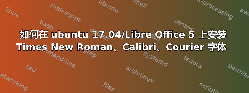 如何在 ubuntu 17.04/Libre Office 5 上安装 Times New Roman、Calibri、Courier 字体 