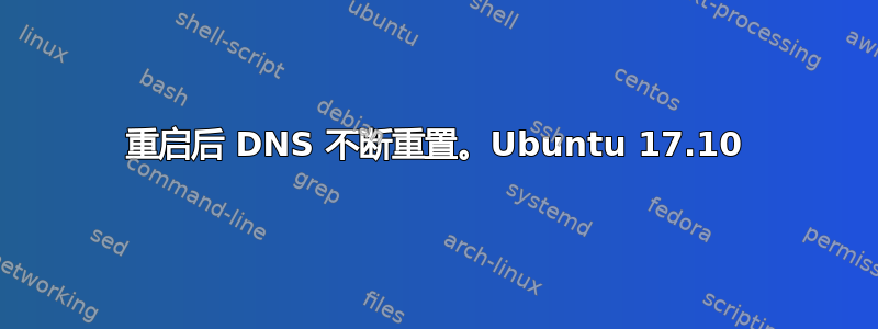 重启后 DNS 不断重置。Ubuntu 17.10