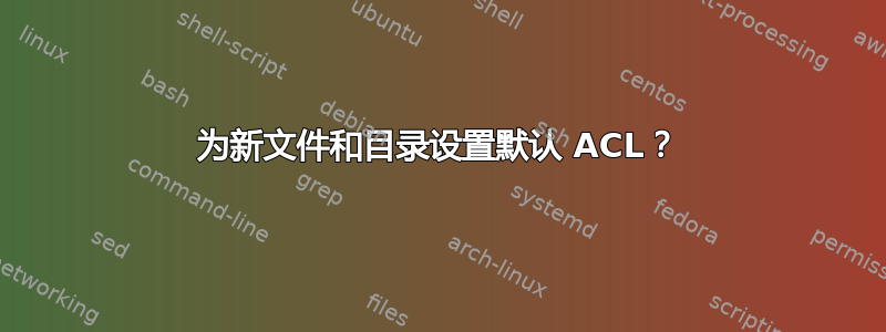 为新文件和目录设置默认 ACL？