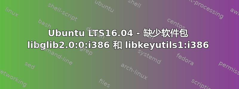 Ubuntu LTS16.04 - 缺少软件包 libglib2.0:0:i386 和 libkeyutils1:i386