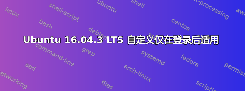 Ubuntu 16.04.3 LTS 自定义仅在登录后适用