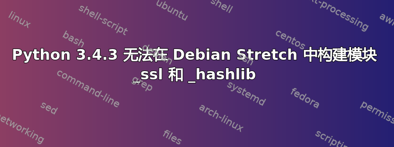 Python 3.4.3 无法在 Debian Stretch 中构建模块 _ssl 和 _hashlib