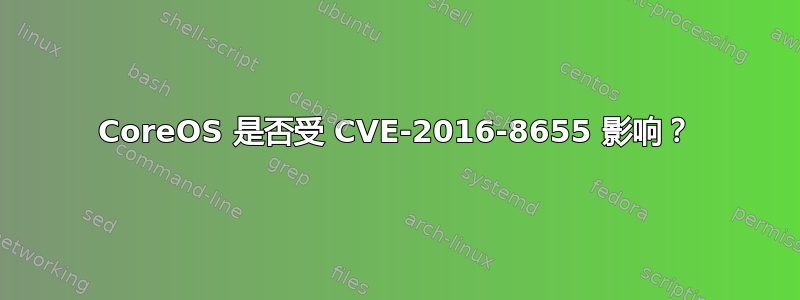 CoreOS 是否受 CVE-2016-8655 影响？