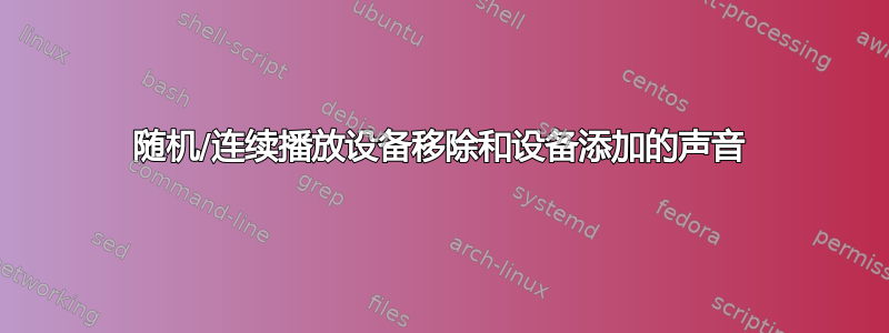 随机/连续播放设备移除和设备添加的声音