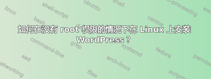 如何在没有 root 权限的情况下在 Linux 上安装 WordPress？