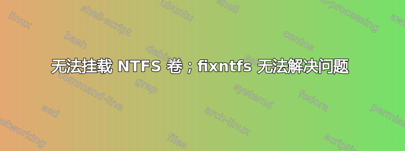 无法挂载 NTFS 卷；fixntfs 无法解决问题