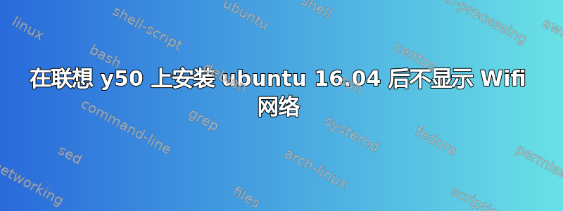 在联想 y50 上安装 ubuntu 16.04 后不显示 Wifi 网络