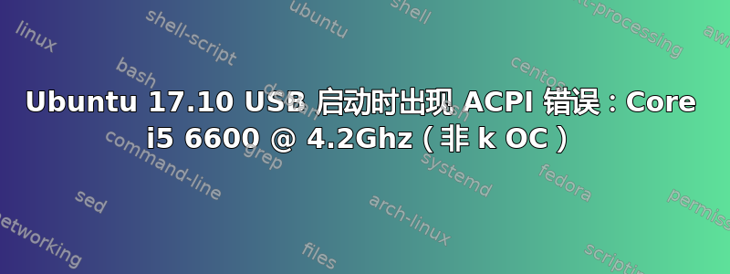 Ubuntu 17.10 USB 启动时出现 ACPI 错误：Core i5 6600 @ 4.2Ghz（非 k OC）