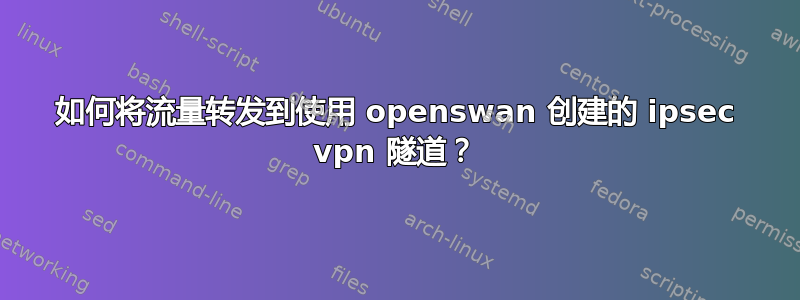 如何将流量转发到使用 openswan 创建的 ipsec vpn 隧道？