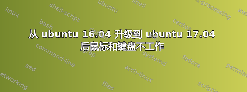 从 ubuntu 16.04 升级到 ubuntu 17.04 后鼠标和键盘不工作