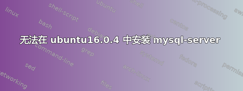 无法在 ubuntu16.0.4 中安装 mysql-server