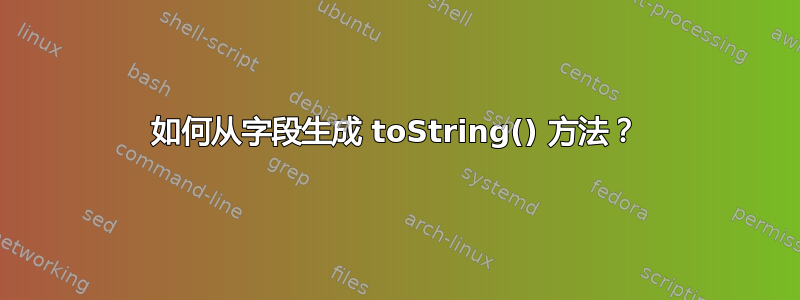 如何从字段生成 toString() 方法？