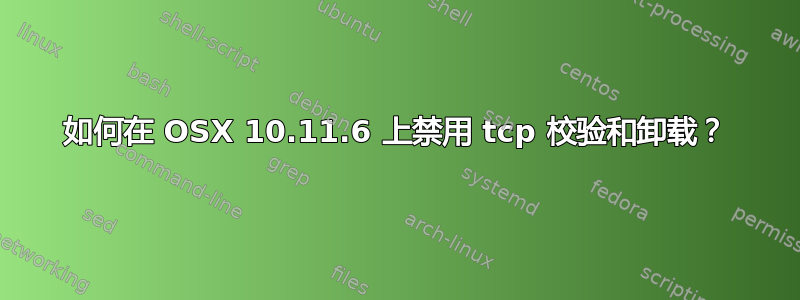 如何在 OSX 10.11.6 上禁用 tcp 校验和卸载？