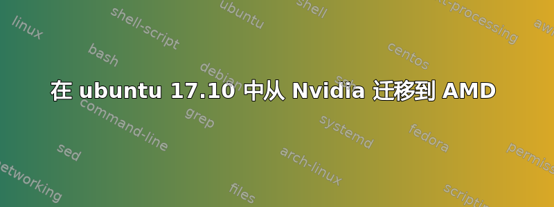 在 ubuntu 17.10 中从 Nvidia 迁移到 AMD