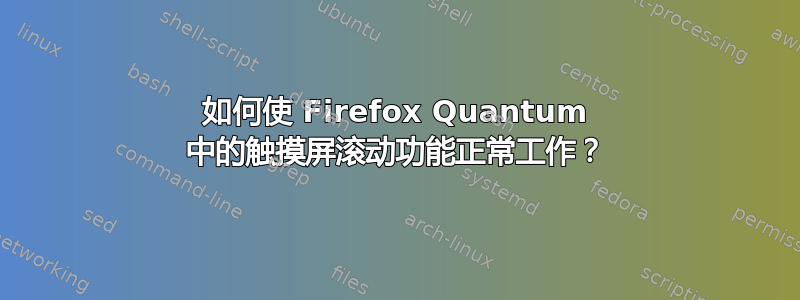 如何使 Firefox Quantum 中的触摸屏滚动功能正常工作？