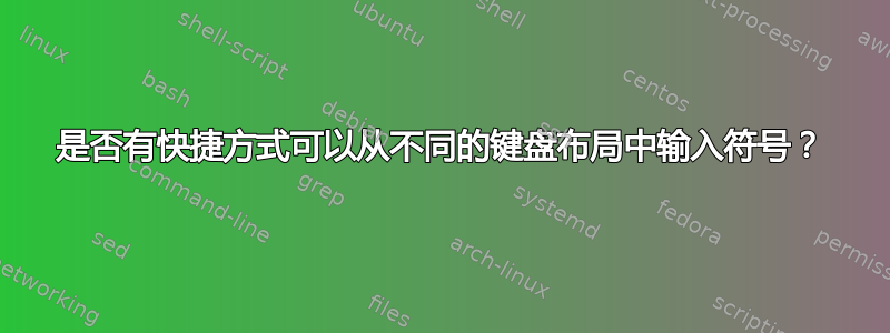 是否有快捷方式可以从不同的键盘布局中输入符号？