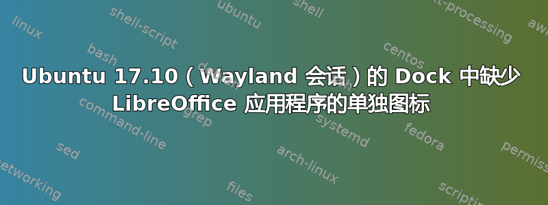 Ubuntu 17.10（Wayland 会话）的 Dock 中缺少 LibreOffice 应用程序的单独图标