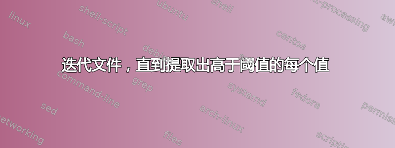 迭代文件，直到提取出高于阈值的每个值