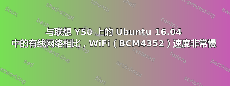 与联想 Y50 上的 Ubuntu 16.04 中的有线网络相比，WiFi（BCM4352）速度非常慢