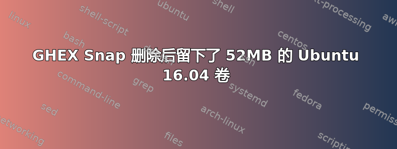 GHEX Snap 删除后留下了 52MB 的 Ubuntu 16.04 卷