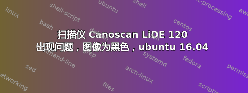 扫描仪 Canoscan LiDE 120 出现问题，图像为黑色，ubuntu 16.04