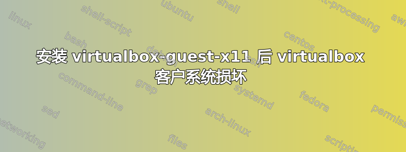 安装 virtualbox-guest-x11 后 virtualbox 客户系统损坏