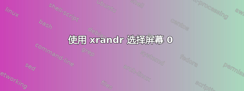 使用 xrandr 选择屏幕 0