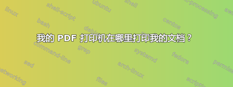 我的 PDF 打印机在哪里打印我的文档？