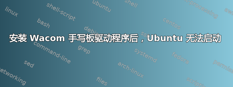 安装 Wacom 手写板驱动程序后，Ubuntu 无法启动