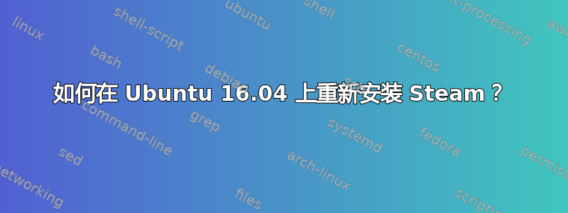 如何在 Ubuntu 16.04 上重新安装 Steam？