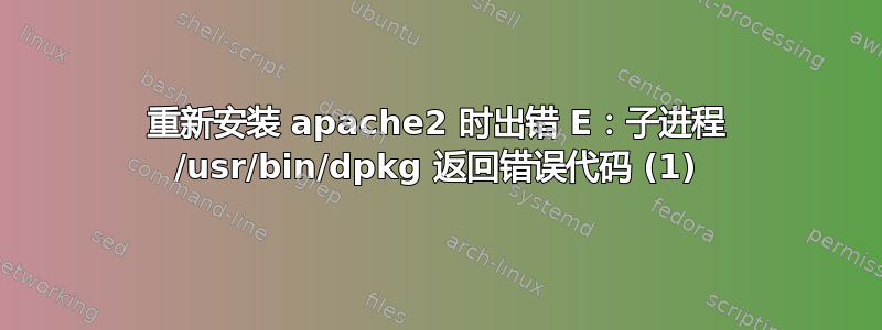 重新安装 apache2 时出错 E：子进程 /usr/bin/dpkg 返回错误代码 (1)