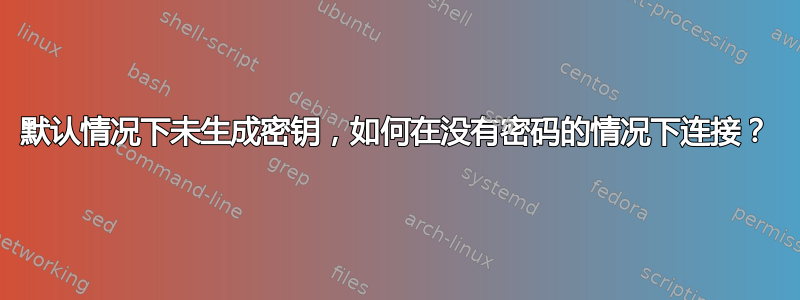 默认情况下未生成密钥，如何在没有密码的情况下连接？