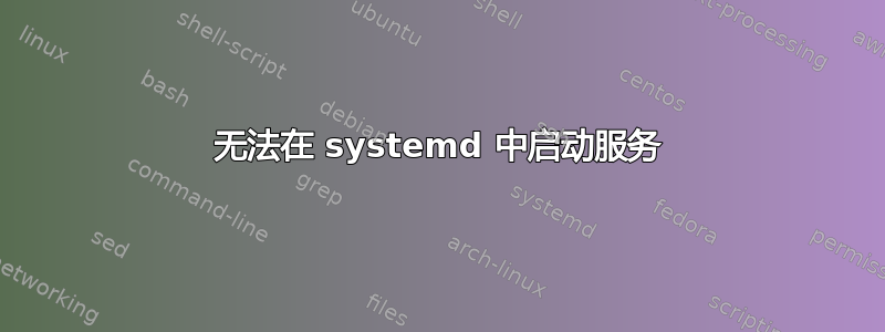 无法在 systemd 中启动服务