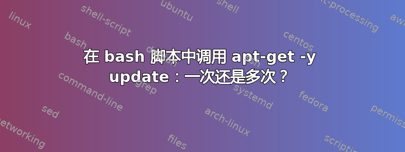 在 bash 脚本中调用 apt-get -y update：一次还是多次？