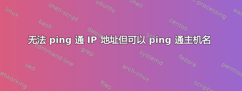 无法 ping 通 IP 地址但可以 ping 通主机名