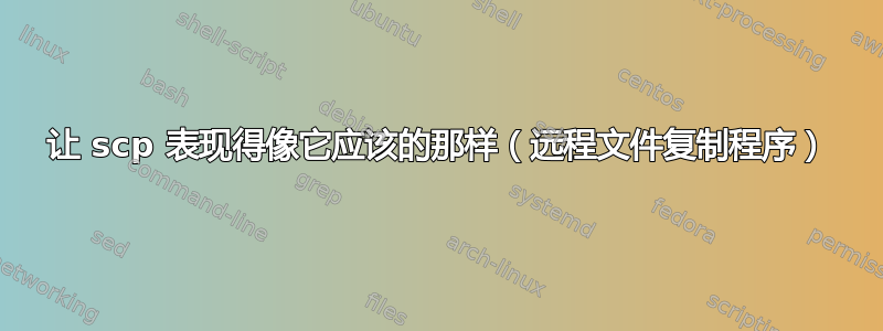 让 scp 表现得像它应该的那样（远程文件复制程序）