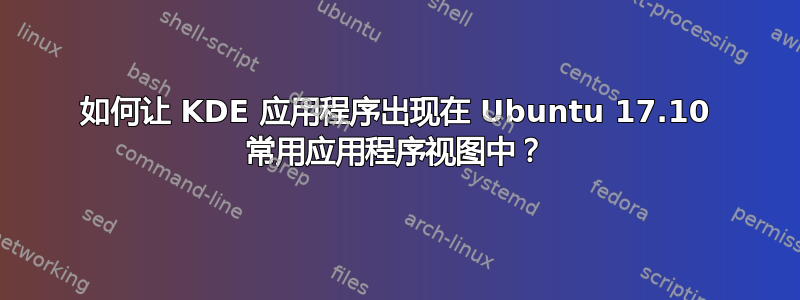 如何让 KDE 应用程序出现在 Ubuntu 17.10 常用应用程序视图中？