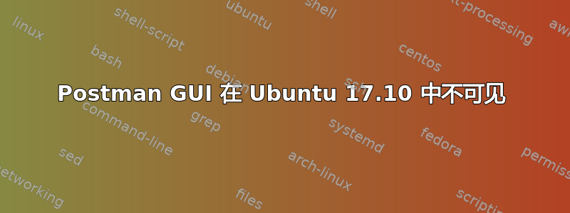 Postman GUI 在 Ubuntu 17.10 中不可见