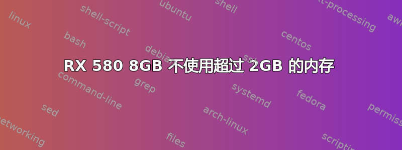 RX 580 8GB 不使用超过 2GB 的内存