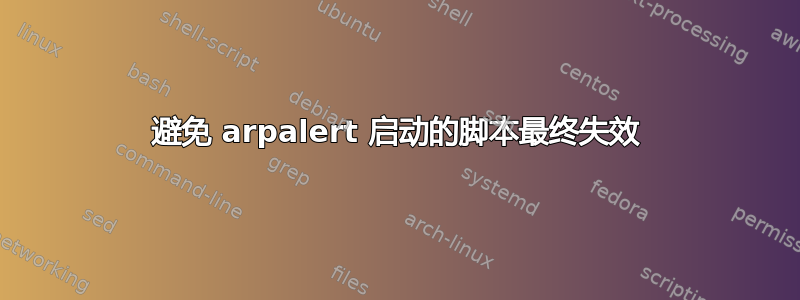 避免 arpalert 启动的脚本最终失效