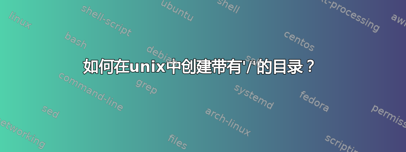 如何在unix中创建带有'/'的目录？