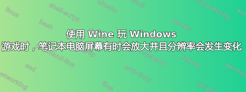 使用 Wine 玩 Windows 游戏时，笔记本电脑屏幕有时会放大并且分辨率会发生变化