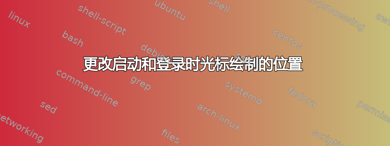 更改启动和登录时光标绘制的位置