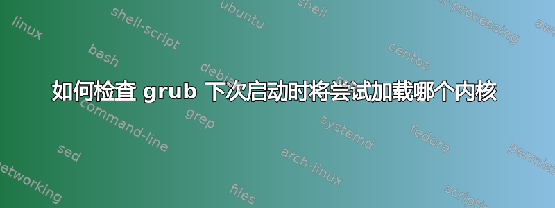 如何检查 grub 下次启动时将尝试加载哪个内核