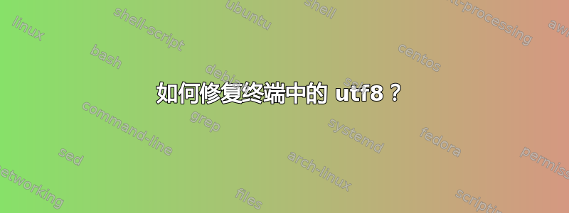 如何修复终端中的 utf8？