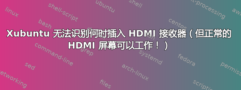 Xubuntu 无法识别何时插入 HDMI 接收器（但正常的 HDMI 屏幕可以工作！）