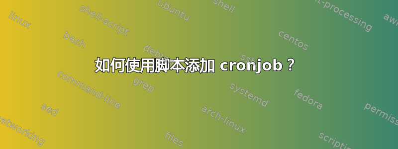 如何使用脚本添加 cronjob？