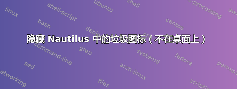 隐藏 Nautilus 中的垃圾图标（不在桌面上）