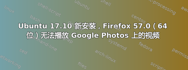 Ubuntu 17.10 新安装，Firefox 57.0（64 位）无法播放 Google Photos 上的视频